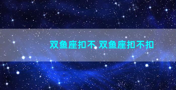 双鱼座扣不 双鱼座扣不扣